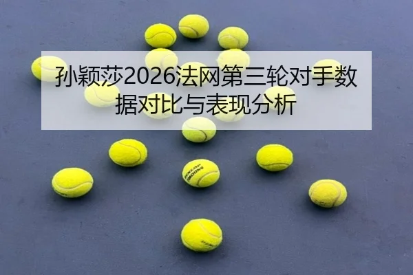 孙颖莎2026法网第三轮对手数据对比与表现分析