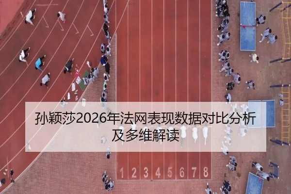 孙颖莎2026年法网表现数据对比分析及多维解读