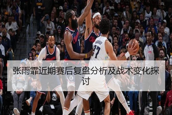 张雨霏近期赛后复盘分析及战术变化探讨