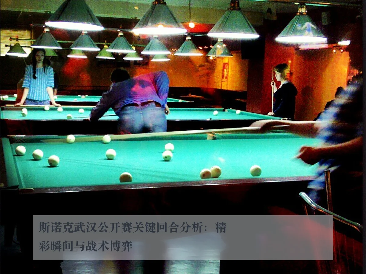 斯诺克武汉公开赛关键回合分析:精彩瞬间与战术博弈